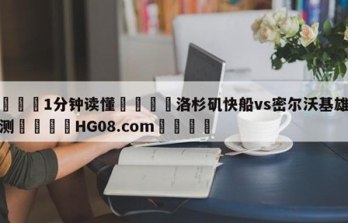 💦1分钟读懂👇洛杉矶快船vs密尔沃基雄鹿预测👇HG08.com💯