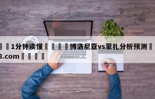 💦1分钟读懂👇博洛尼亚vs蒙扎分析预测👇HG08.com💯