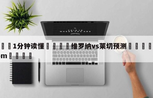💦1分钟读懂👇维罗纳vs莱切预测👇HG08.com💯