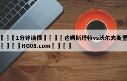 💦1分钟读懂👇达姆斯塔特vs沃尔夫斯堡预测👇HG08.com💯