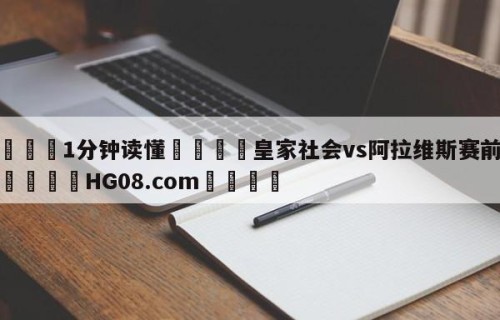 💦1分钟读懂👇皇家社会vs阿拉维斯赛前预测👇HG08.com💯