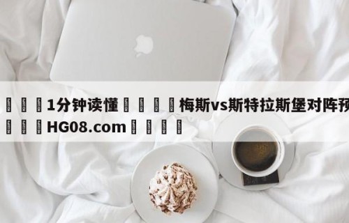 💦1分钟读懂👇梅斯vs斯特拉斯堡对阵预测👇HG08.com💯
