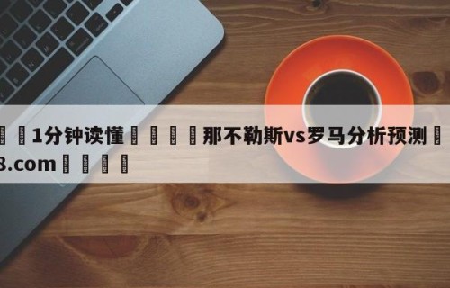 💦1分钟读懂👇那不勒斯vs罗马分析预测👇HG08.com💯