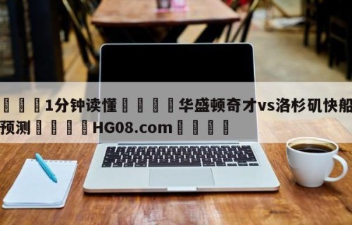 💦1分钟读懂👇华盛顿奇才vs洛杉矶快船胜负预测👇HG08.com💯