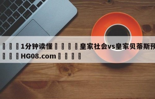 💦1分钟读懂👇皇家社会vs皇家贝蒂斯预测👇HG08.com💯