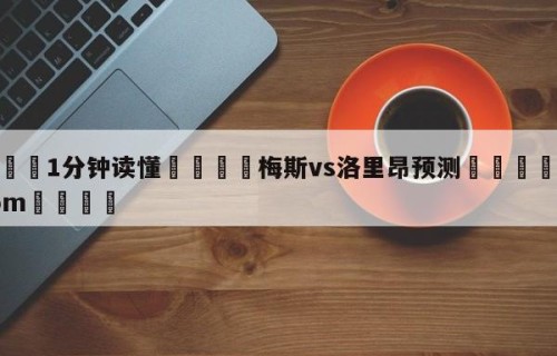 💦1分钟读懂👇梅斯vs洛里昂预测👇HG08.com💯